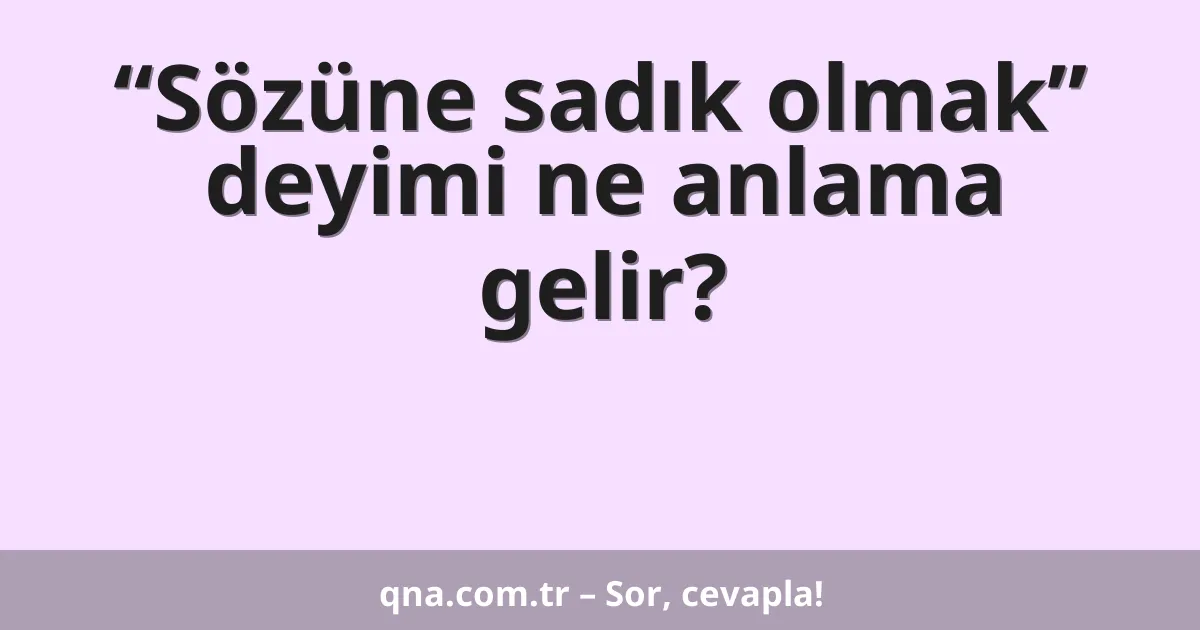 “Sözüne sadık olmak” deyimi ne anlama gelir?