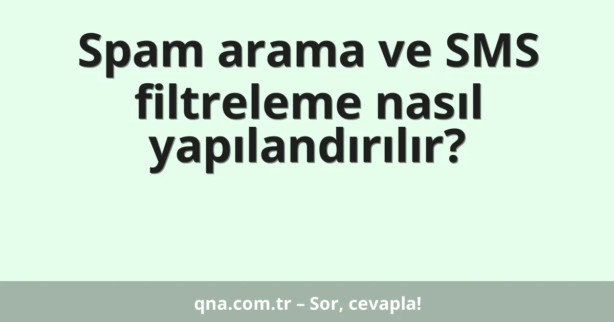 Spam arama ve SMS filtreleme nasıl yapılandırılır?