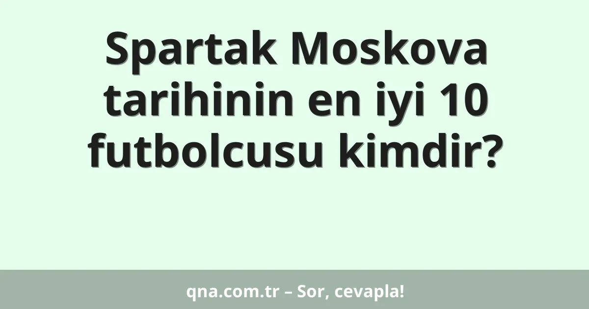 Spartak Moskova tarihinin en iyi 10 futbolcusu kimdir?