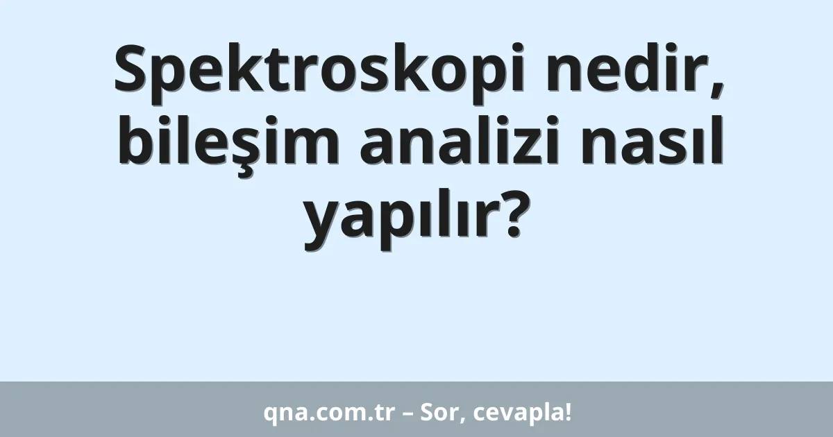 Spektroskopi nedir, bileşim analizi nasıl yapılır?
