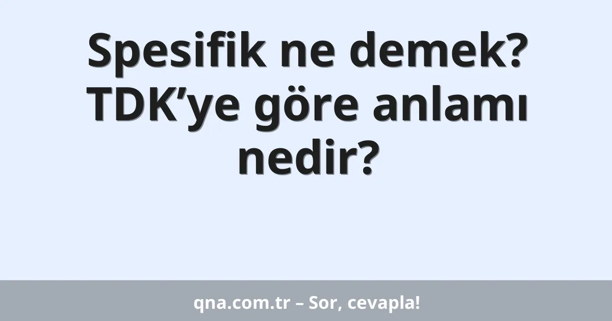 Spesifik Ne Demek? TDKye göre Anlamı Nedir?