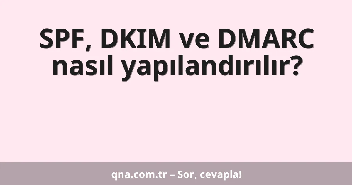 SPF, DKIM ve DMARC nasıl yapılandırılır?