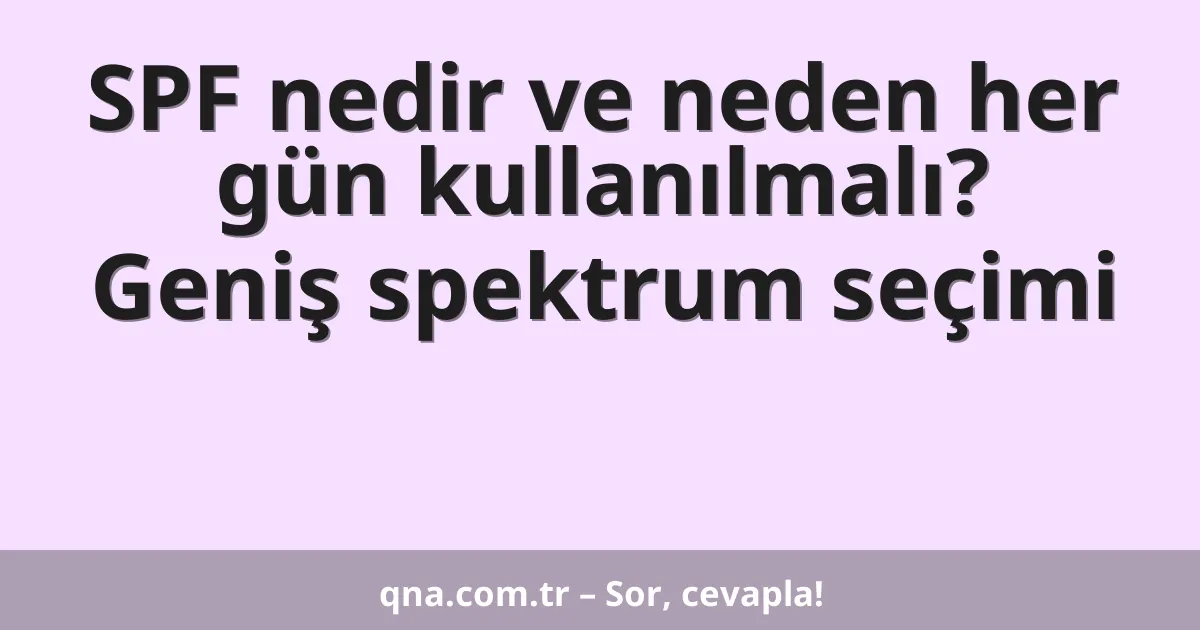 SPF nedir ve neden her gün kullanılmalı? Geniş spektrum seçimi
