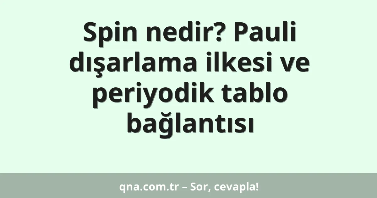Spin nedir? Pauli dışarlama ilkesi ve periyodik tablo bağlantısı