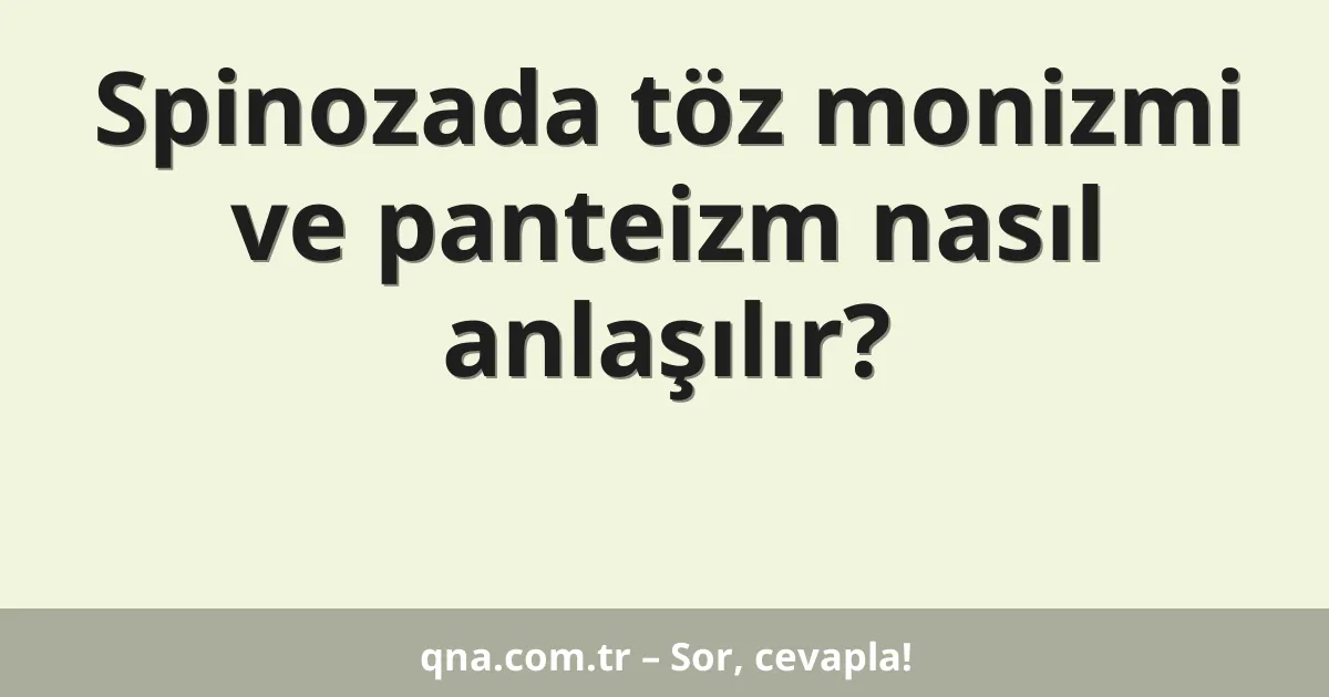 Spinozada töz monizmi ve panteizm nasıl anlaşılır?