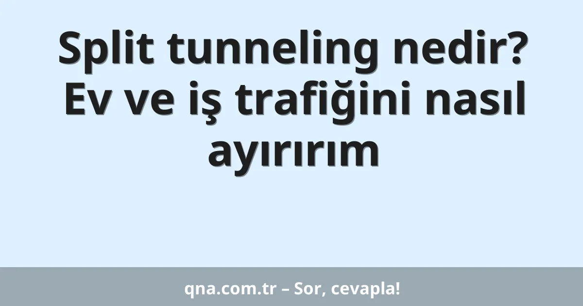 Split tunneling nedir? Ev ve iş trafiğini nasıl ayırırım