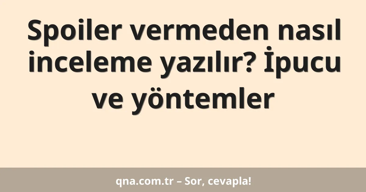 Spoiler vermeden nasıl inceleme yazılır? İpucu ve yöntemler