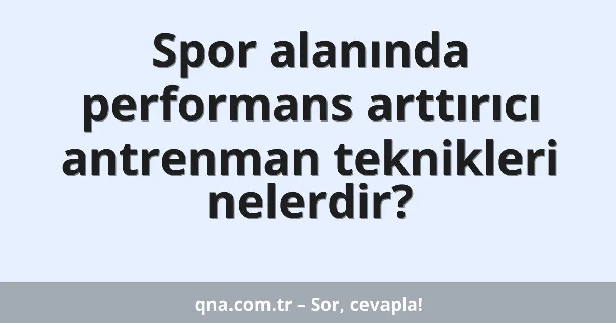 Spor alanında performans arttırıcı antrenman teknikleri nelerdir?