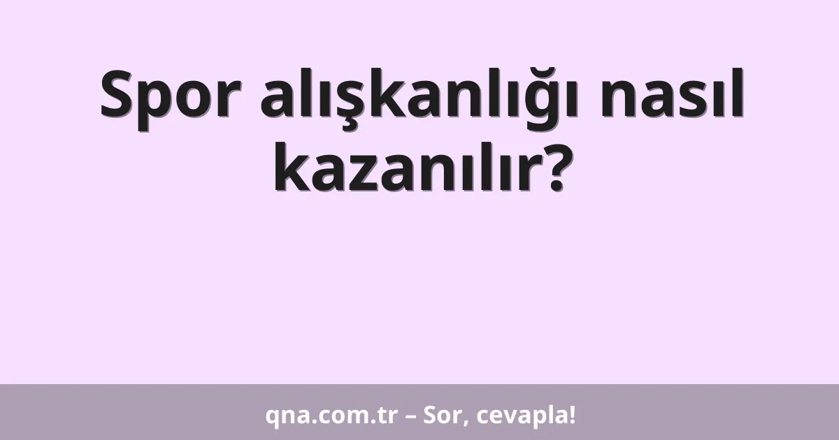 Spor alışkanlığı nasıl kazanılır?