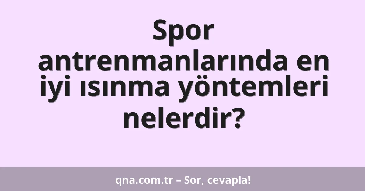 Spor antrenmanlarında en iyi ısınma yöntemleri nelerdir?