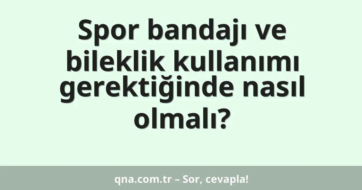 Spor bandajı ve bileklik kullanımı gerektiğinde nasıl olmalı?