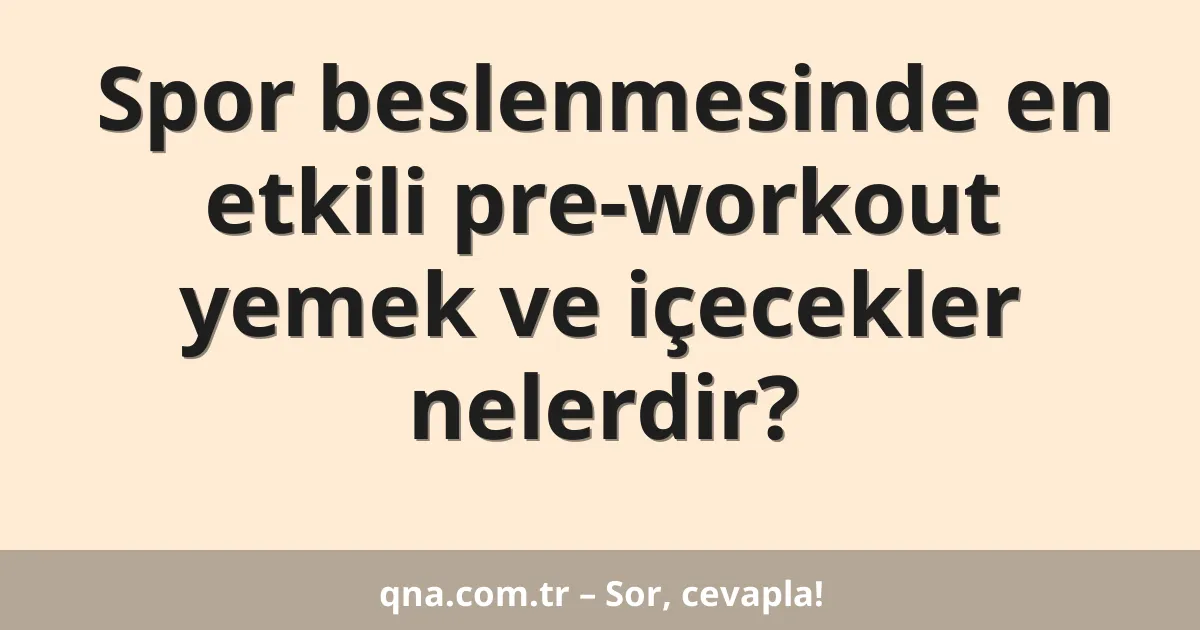 Spor beslenmesinde en etkili pre-workout yemek ve içecekler nelerdir?