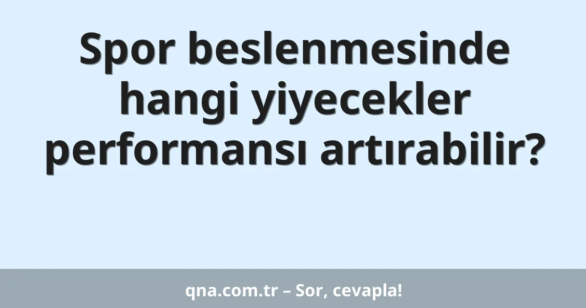 Spor beslenmesinde hangi yiyecekler performansı artırabilir?