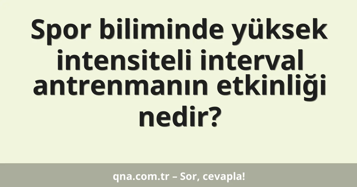 Spor biliminde yüksek intensiteli interval antrenmanın etkinliği nedir?