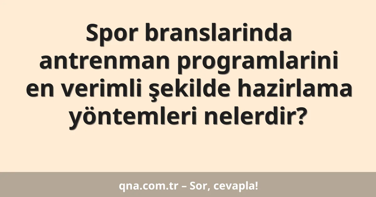 Spor branslarinda antrenman programlarini en verimli şekilde hazirlama yöntemleri nelerdir?