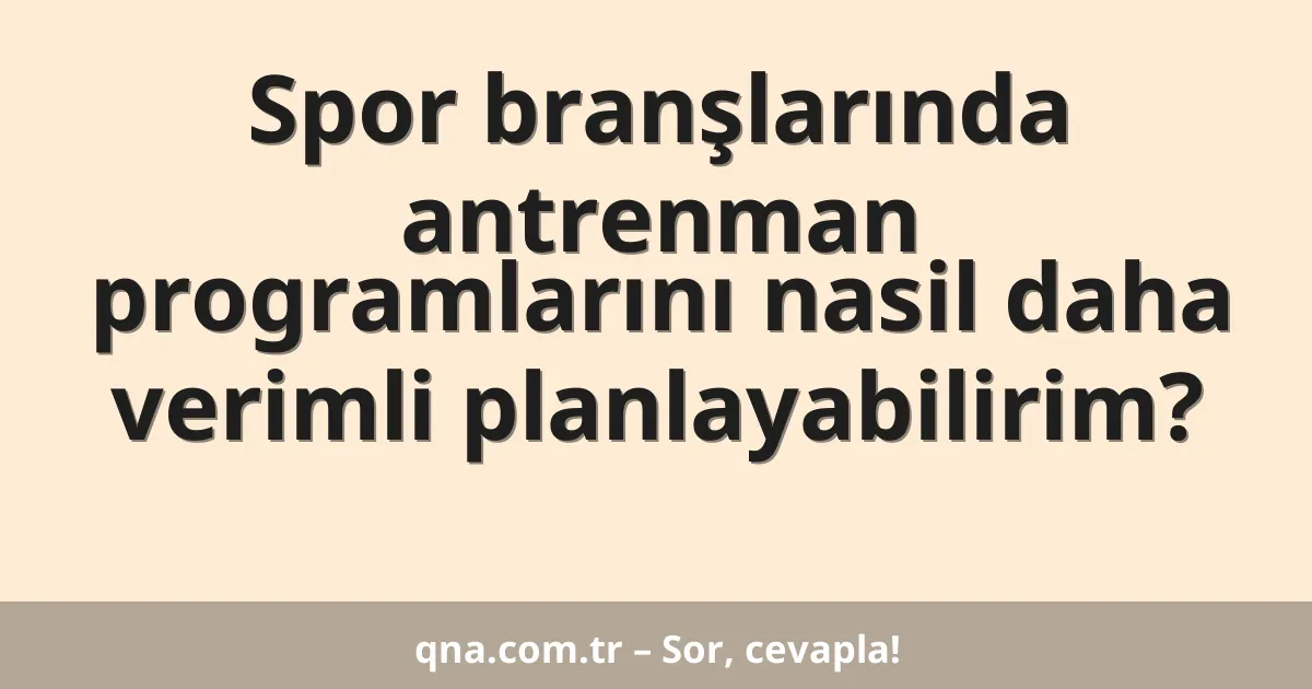 Spor branşlarında antrenman programlarını nasil daha verimli planlayabilirim?