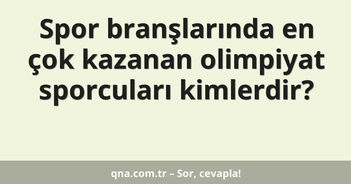 Spor branşlarında en çok kazanan olimpiyat sporcuları kimlerdir?