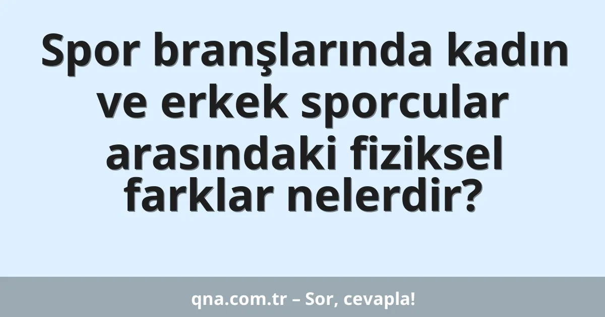 Spor branşlarında kadın ve erkek sporcular arasındaki fiziksel farklar nelerdir?