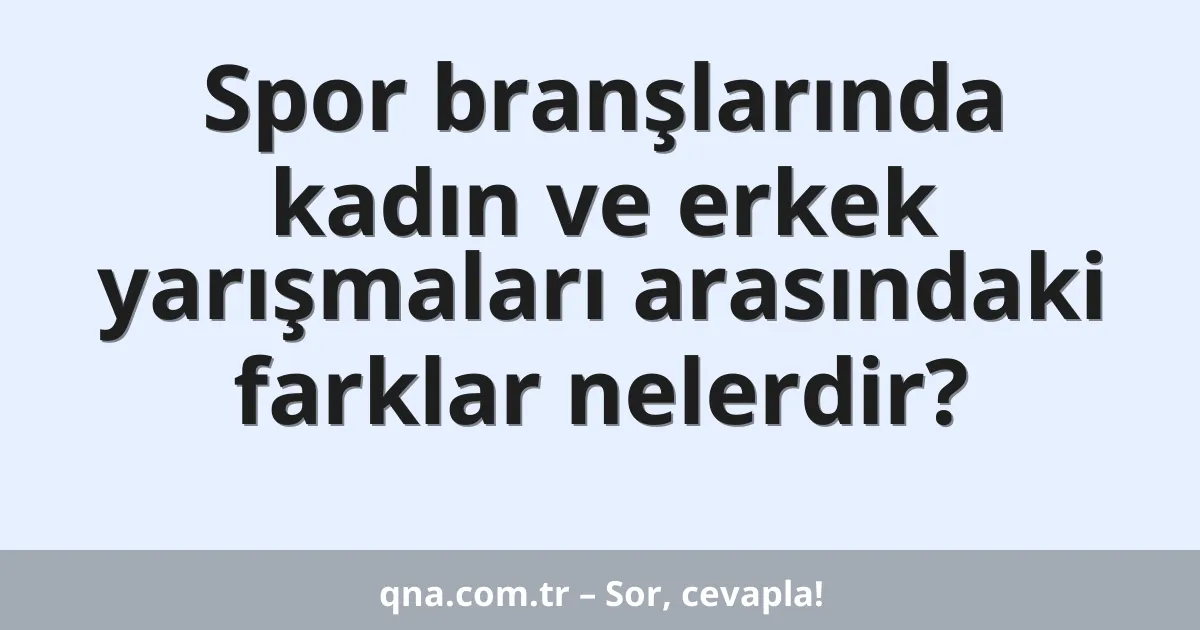 Spor branşlarında kadın ve erkek yarışmaları arasındaki farklar nelerdir?