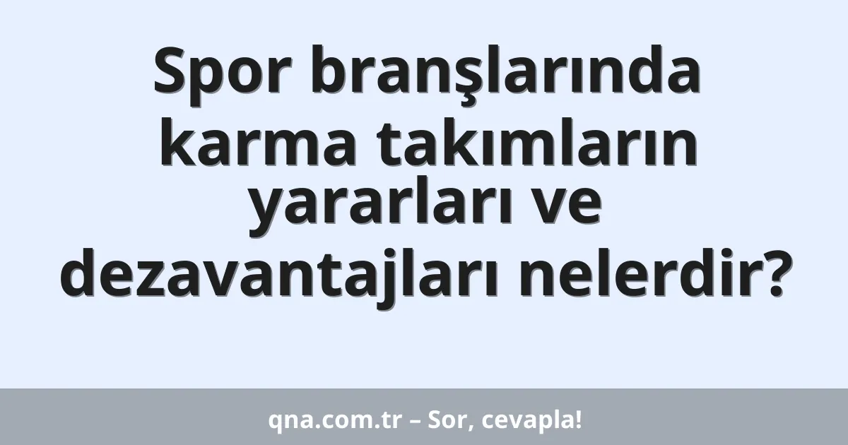 Spor branşlarında karma takımların yararları ve dezavantajları nelerdir?