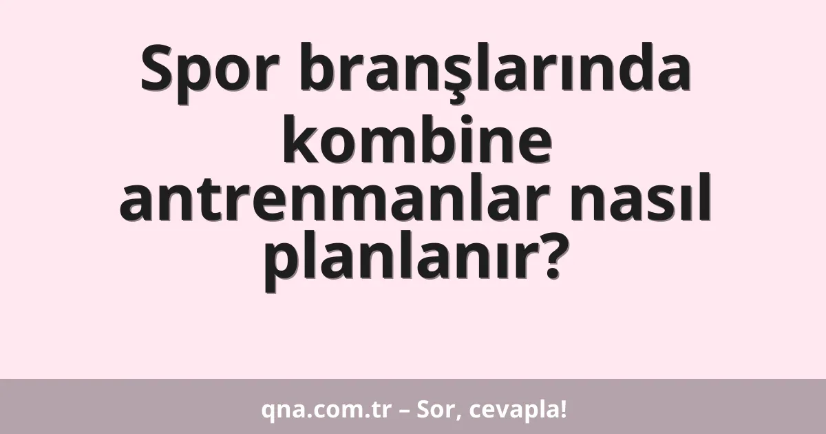 Spor branşlarında kombine antrenmanlar nasıl planlanır?