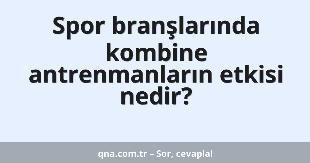 Spor branşlarında kombine antrenmanların etkisi nedir?
