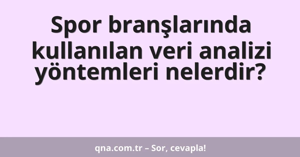 Spor branşlarında kullanılan veri analizi yöntemleri nelerdir?