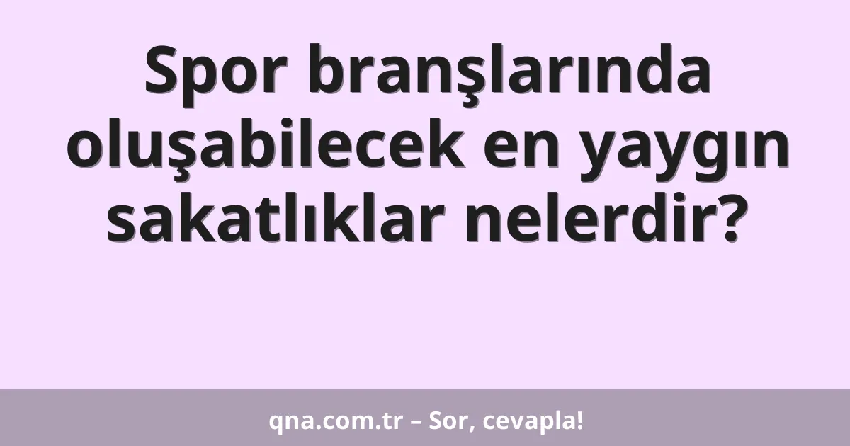 Spor branşlarında oluşabilecek en yaygın sakatlıklar nelerdir?