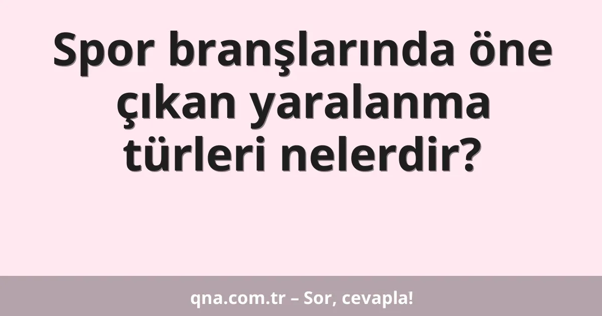 Spor branşlarında öne çıkan yaralanma türleri nelerdir?