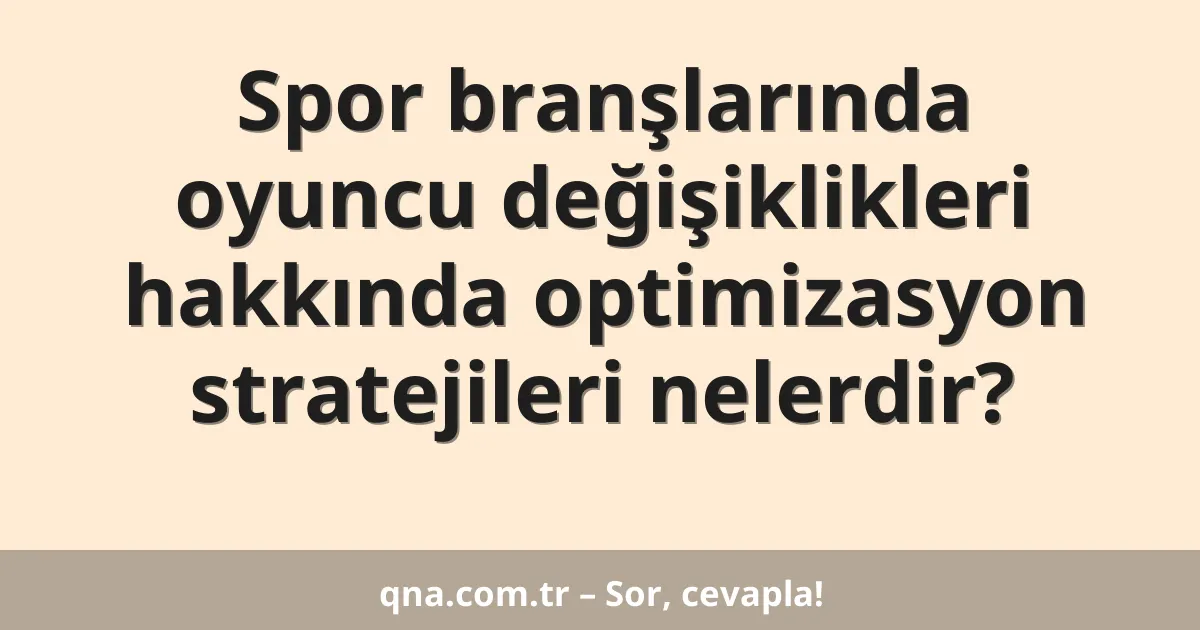 Spor branşlarında oyuncu değişiklikleri hakkında optimizasyon stratejileri nelerdir?