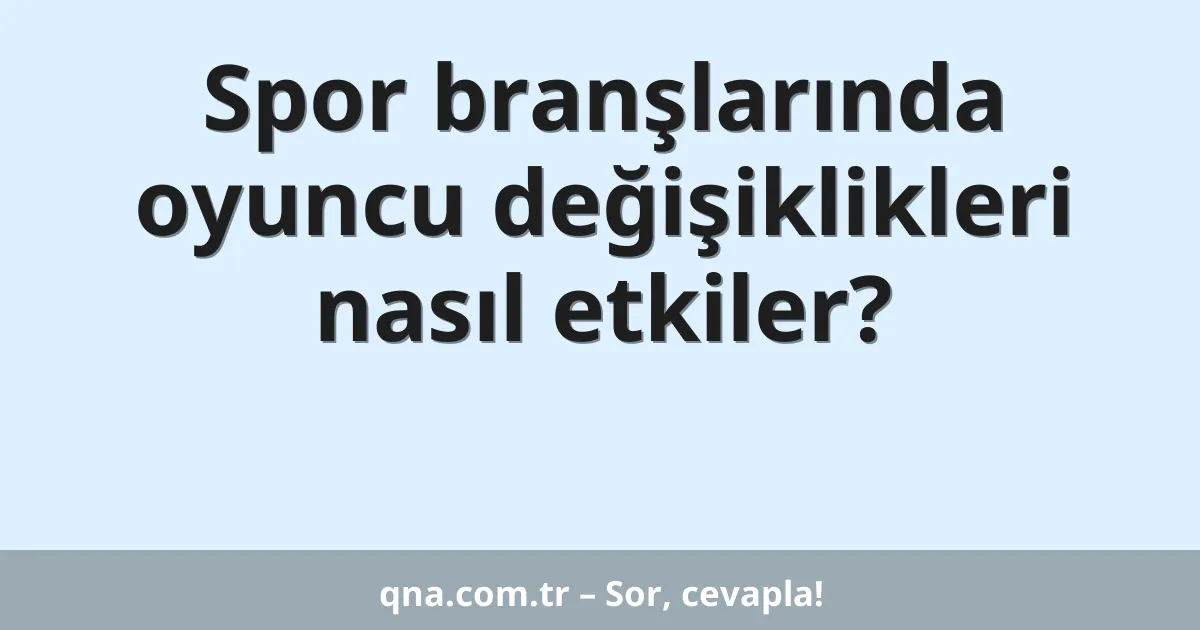 Spor branşlarında oyuncu değişiklikleri nasıl etkiler?
