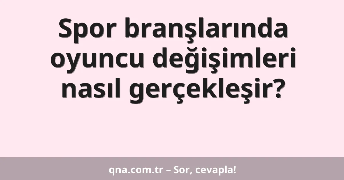Spor branşlarında oyuncu değişimleri nasıl gerçekleşir?
