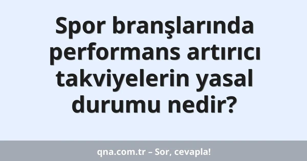 Spor branşlarında performans artırıcı takviyelerin yasal durumu nedir?