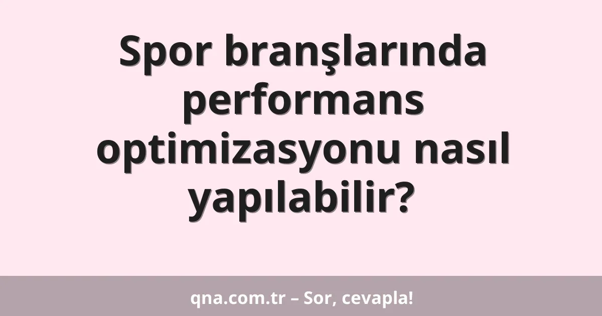 Spor branşlarında performans optimizasyonu nasıl yapılabilir?