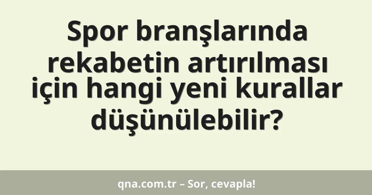Spor branşlarında rekabetin artırılması için hangi yeni kurallar düşünülebilir?