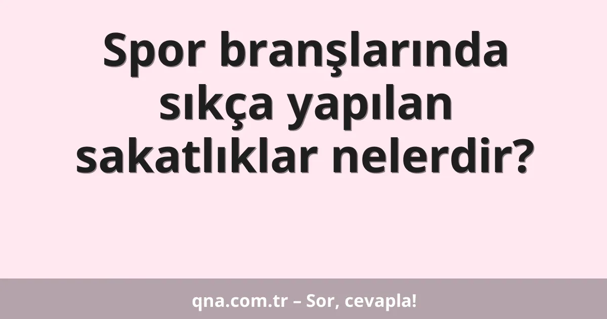 Spor branşlarında sıkça yapılan sakatlıklar nelerdir?
