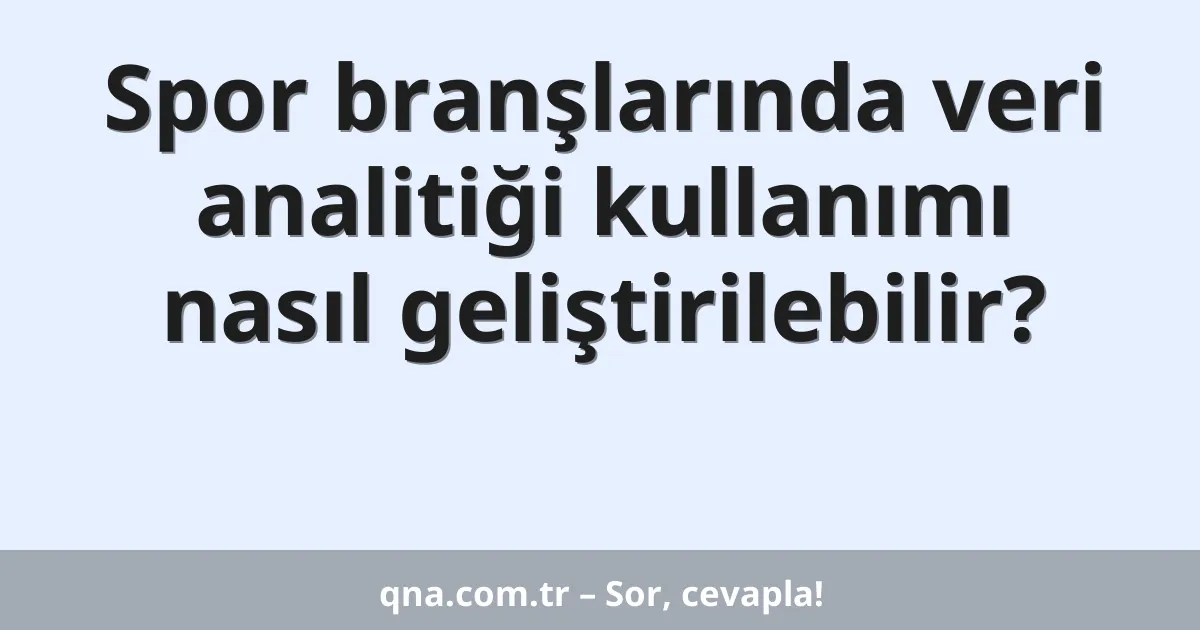 Spor branşlarında veri analitiği kullanımı nasıl geliştirilebilir?