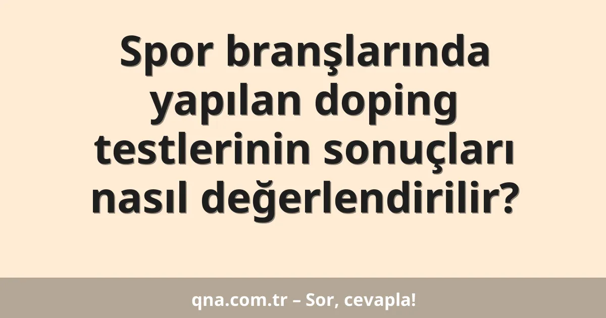 Spor branşlarında yapılan doping testlerinin sonuçları nasıl değerlendirilir?