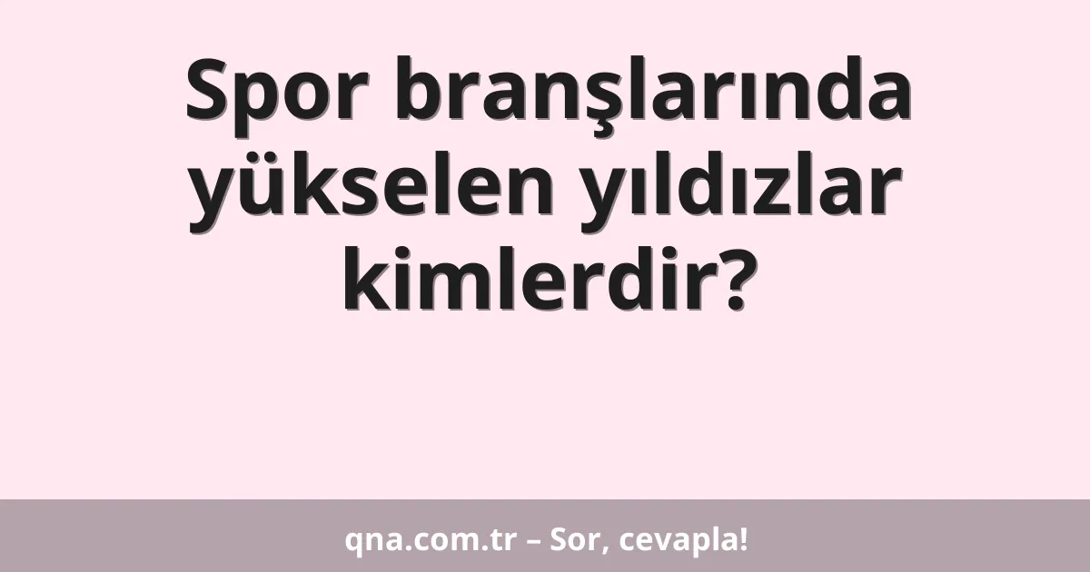 Spor branşlarında yükselen yıldızlar kimlerdir?
