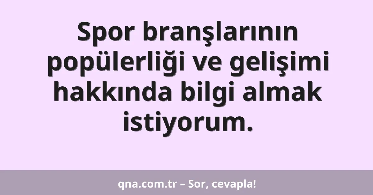Spor branşlarının popülerliği ve gelişimi hakkında bilgi almak istiyorum.