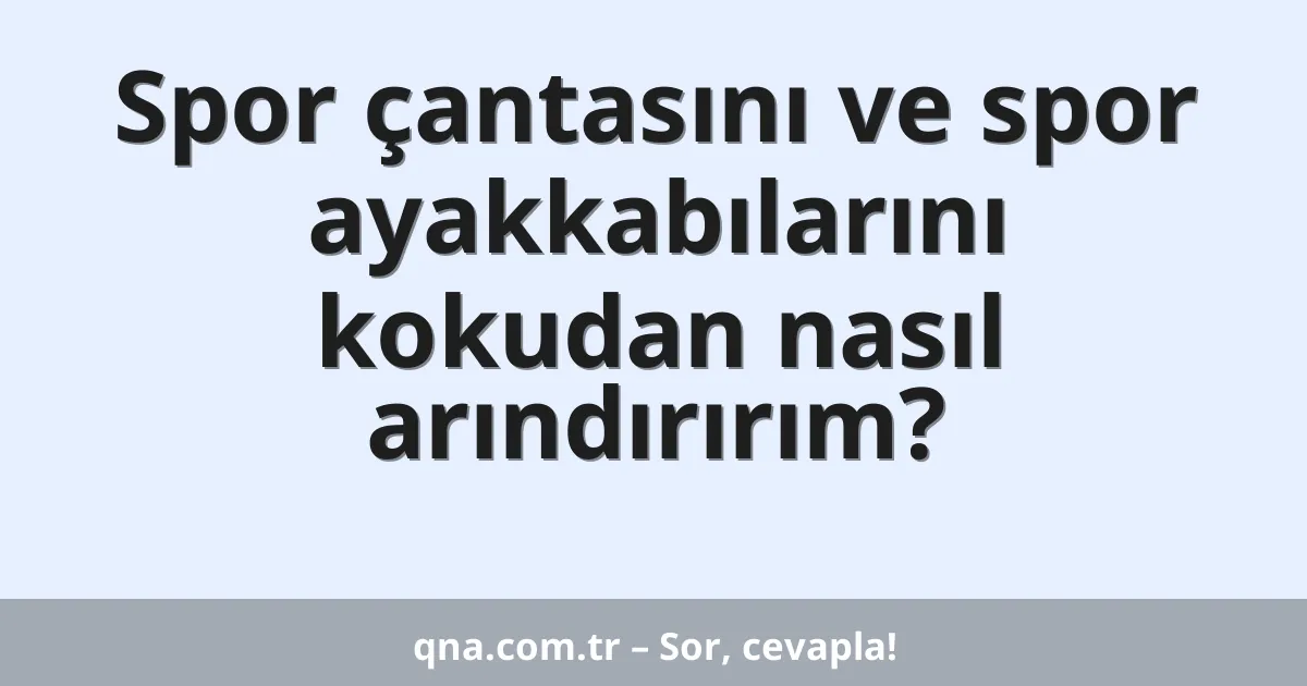 Spor çantasını ve spor ayakkabılarını kokudan nasıl arındırırım?