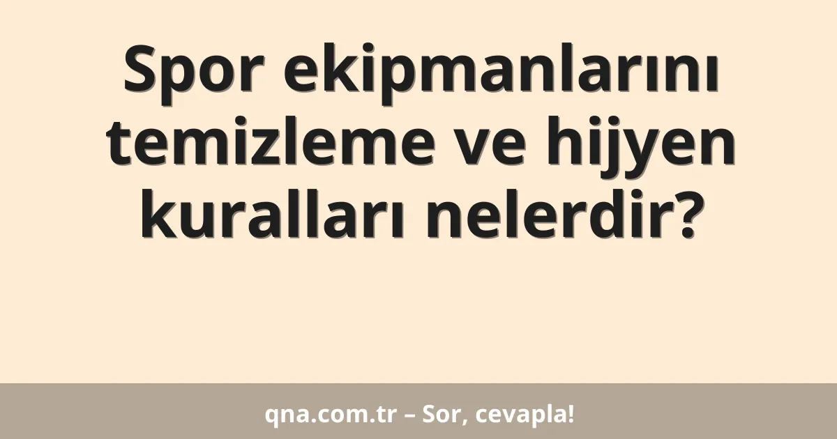 Spor ekipmanlarını temizleme ve hijyen kuralları nelerdir?