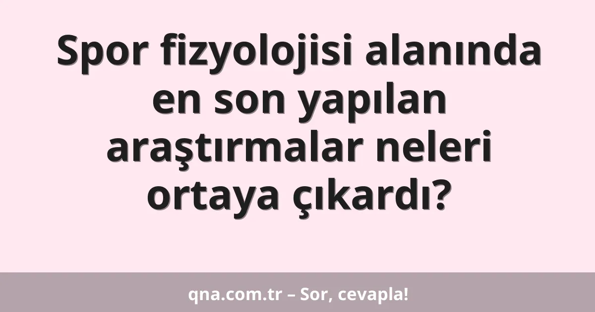 Spor fizyolojisi alanında en son yapılan araştırmalar neleri ortaya çıkardı?