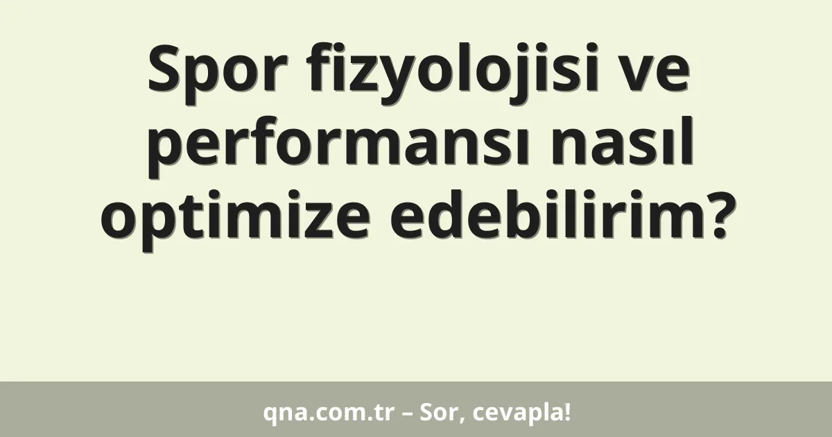 Spor fizyolojisi ve performansı nasıl optimize edebilirim?
