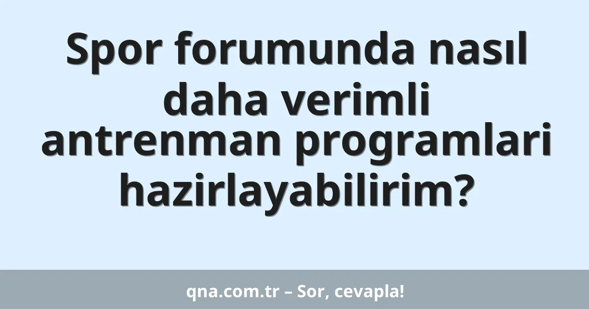 Spor forumunda nasıl daha verimli antrenman programlari hazirlayabilirim?