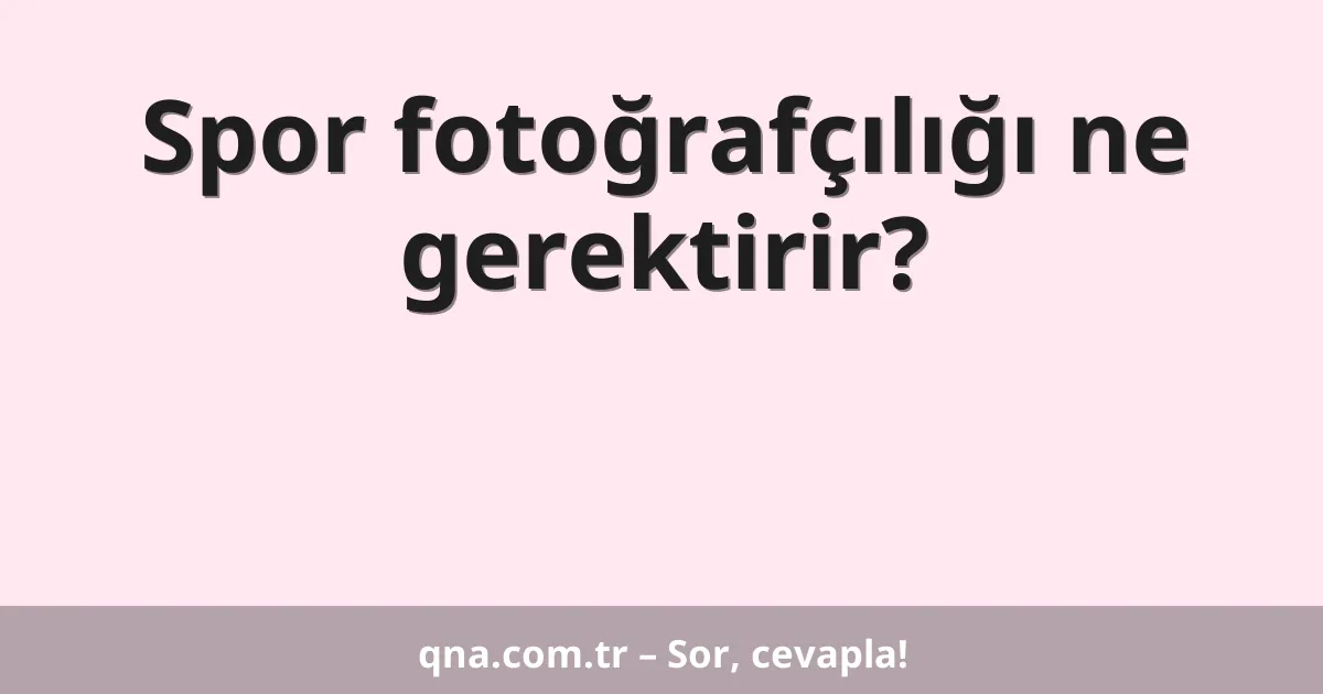Spor fotoğrafçılığı ne gerektirir?