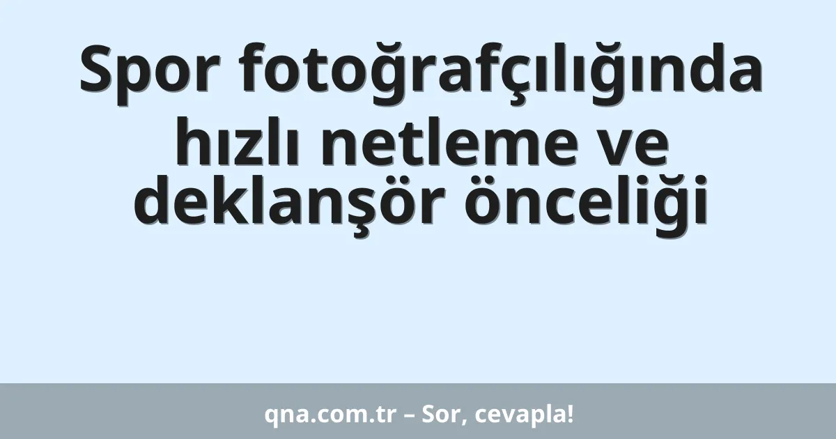Spor fotoğrafçılığında hızlı netleme ve deklanşör önceliği