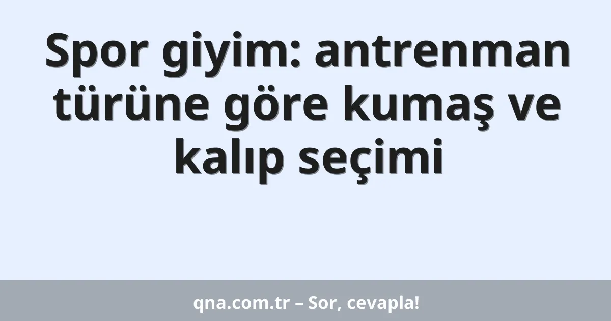 Spor giyim: antrenman türüne göre kumaş ve kalıp seçimi