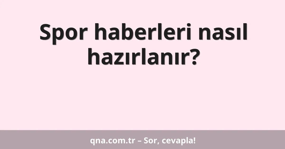 Spor haberleri nasıl hazırlanır?