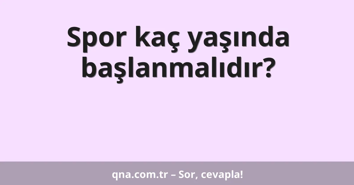 Spor kaç yaşında başlanmalıdır?
